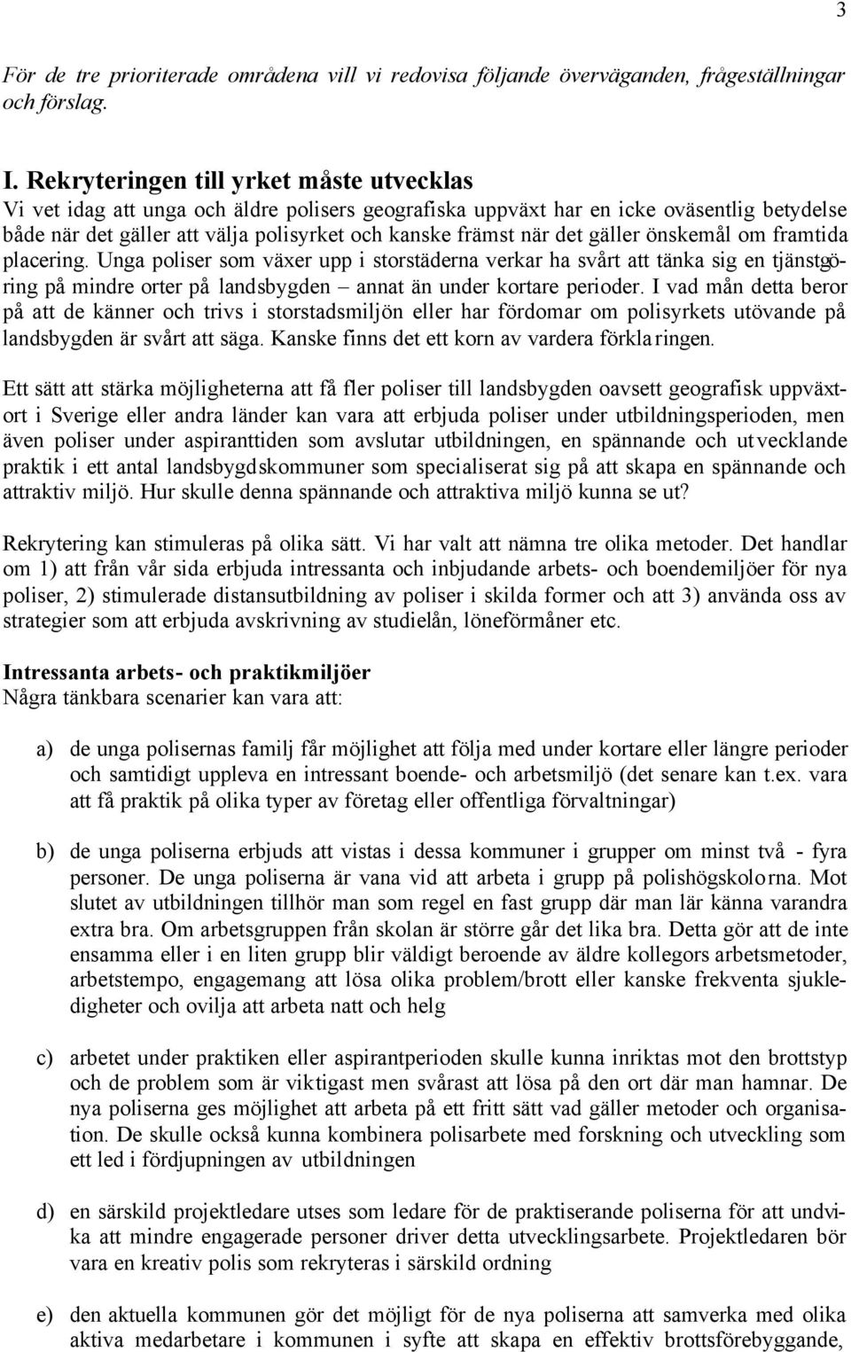 det gäller önskemål om framtida placering. Unga poliser som växer upp i storstäderna verkar ha svårt att tänka sig en tjänstgöring på mindre orter på landsbygden annat än under kortare perioder.