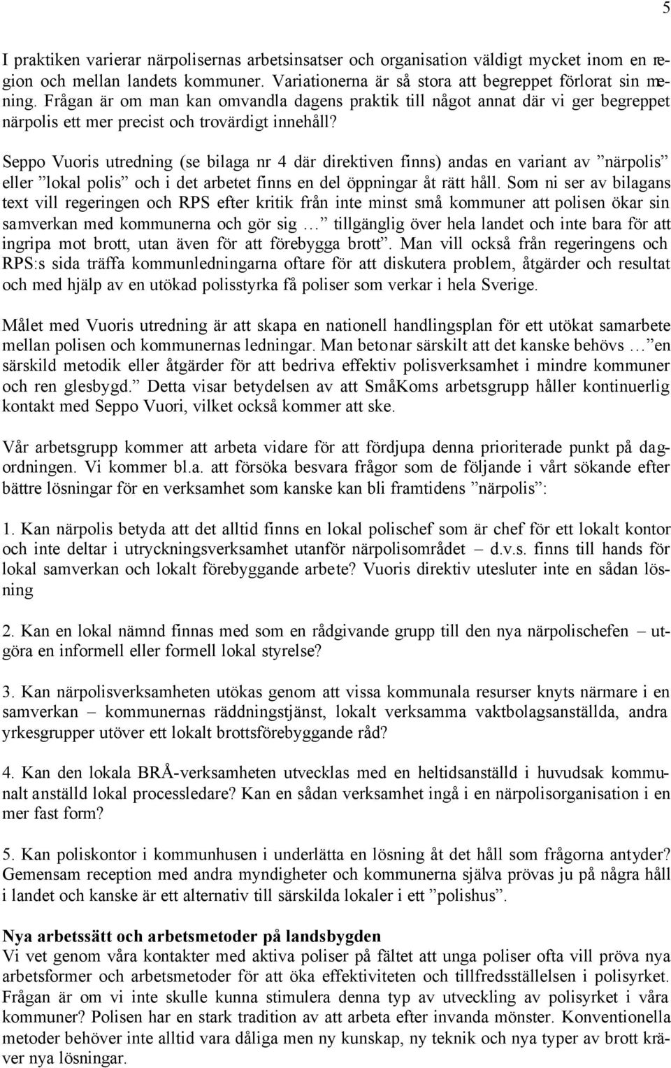 Seppo Vuoris utredning (se bilaga nr 4 där direktiven finns) andas en variant av närpolis eller lokal polis och i det arbetet finns en del öppningar åt rätt håll.