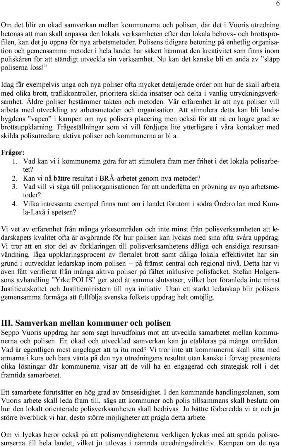 Polisens tidigare betoning på enhetlig organisation och gemensamma metoder i hela landet har säkert hämmat den kreativitet som finns inom poliskåren för att ständigt utveckla sin verksamhet.