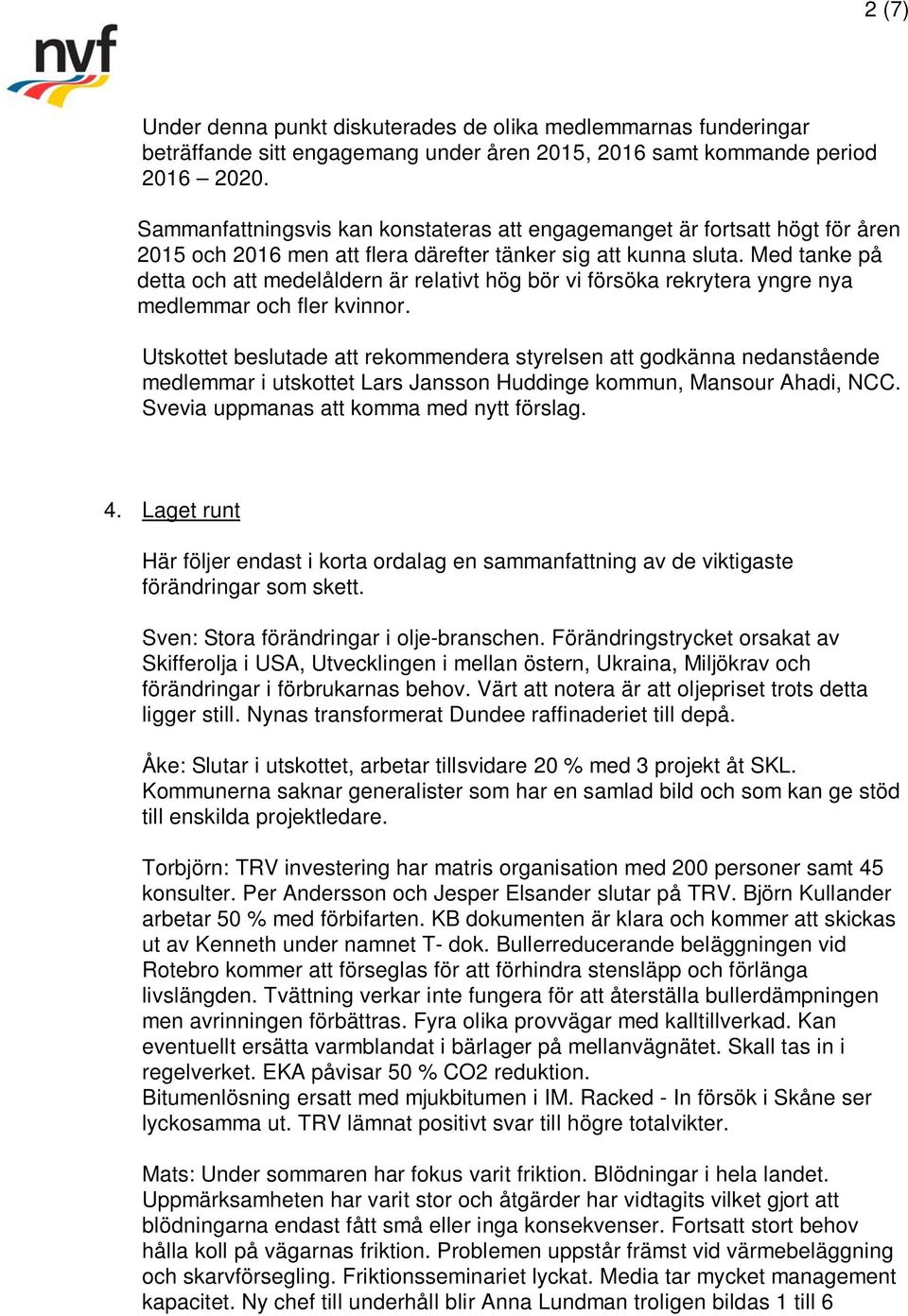 Med tanke på detta och att medelåldern är relativt hög bör vi försöka rekrytera yngre nya medlemmar och fler kvinnor.