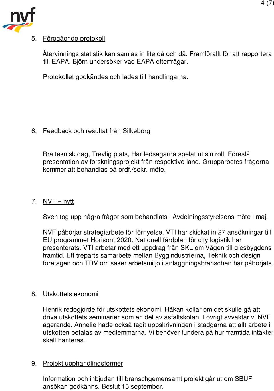 Föreslå presentation av forskningsprojekt från respektive land. Grupparbetes frågorna kommer att behandlas på ordf./sekr. möte. 7.