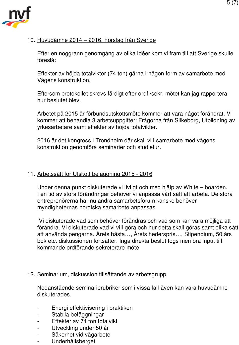 konstruktion. Eftersom protokollet skrevs färdigt efter ordf./sekr. mötet kan jag rapportera hur beslutet blev. Arbetet på 2015 år förbundsutskottsmöte kommer att vara något förändrat.