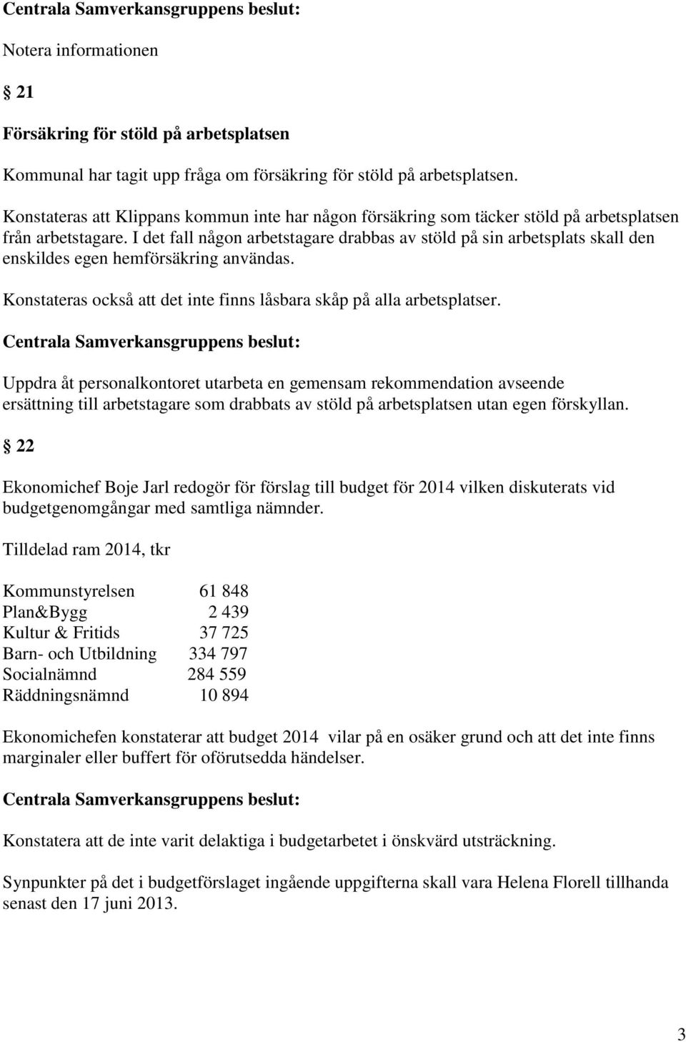 I det fall någon arbetstagare drabbas av stöld på sin arbetsplats skall den enskildes egen hemförsäkring användas. Konstateras också att det inte finns låsbara skåp på alla arbetsplatser.