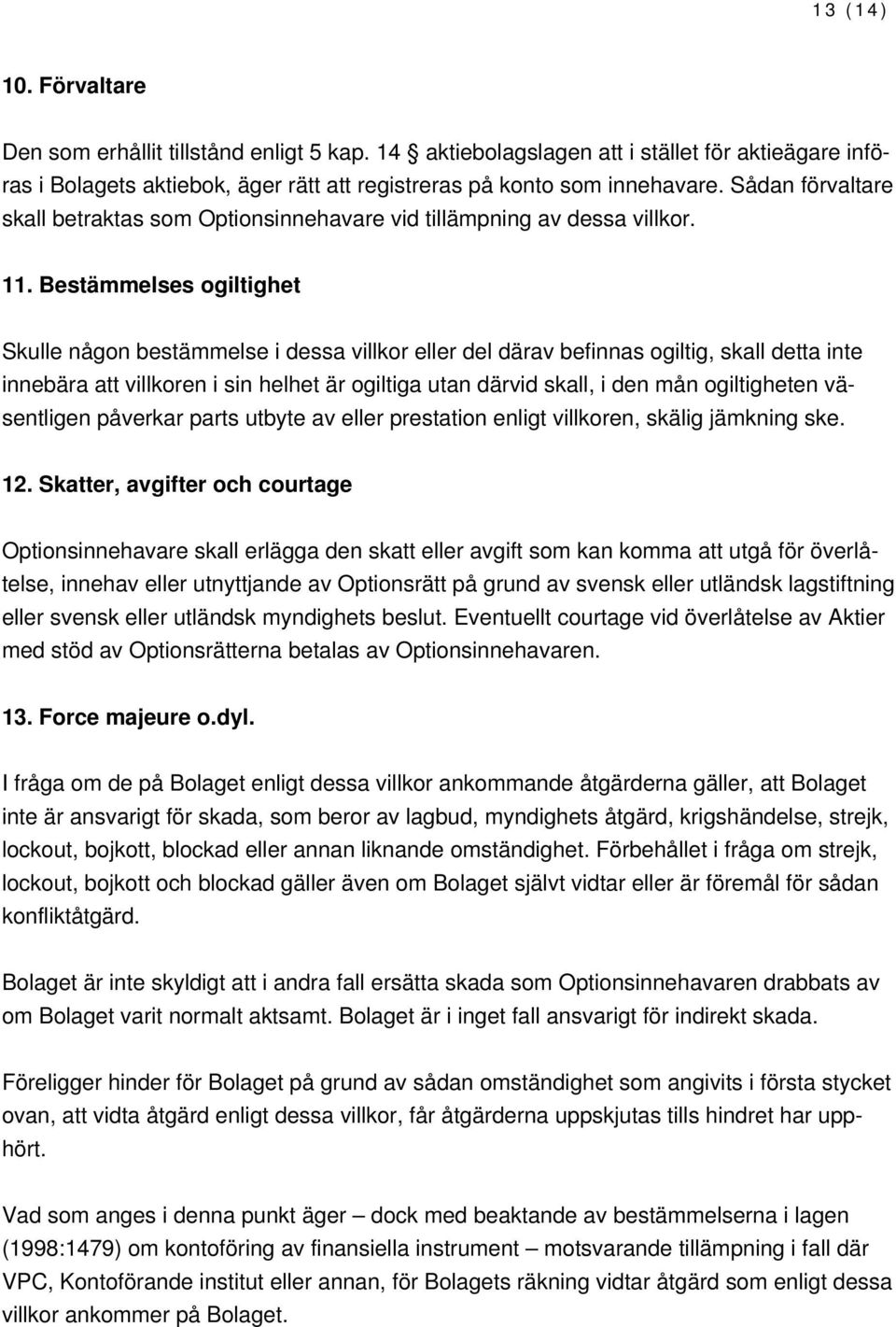 Bestämmelses ogiltighet Skulle någon bestämmelse i dessa villkor eller del därav befinnas ogiltig, skall detta inte innebära att villkoren i sin helhet är ogiltiga utan därvid skall, i den mån