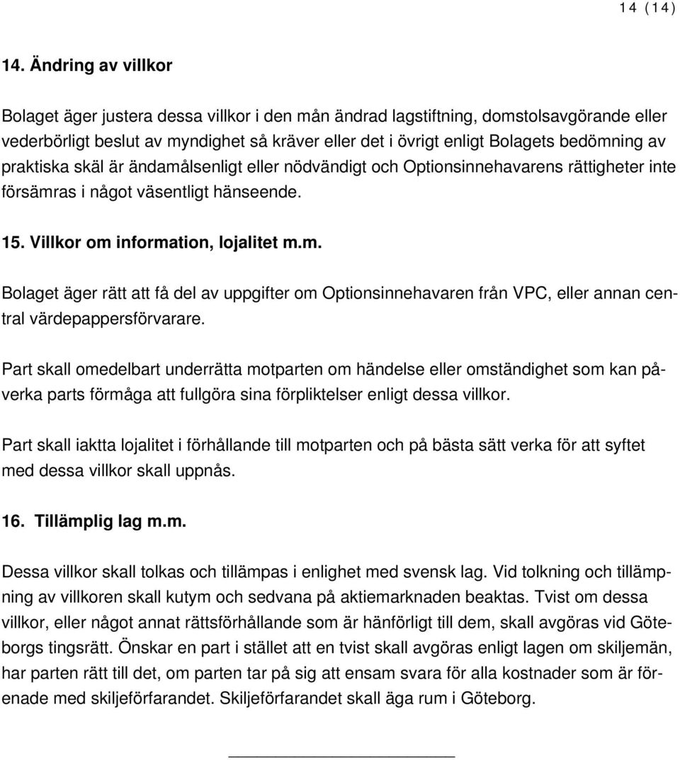 praktiska skäl är ändamålsenligt eller nödvändigt och Optionsinnehavarens rättigheter inte försämras i något väsentligt hänseende. 15. Villkor om information, lojalitet m.m. Bolaget äger rätt att få del av uppgifter om Optionsinnehavaren från VPC, eller annan central värdepappersförvarare.