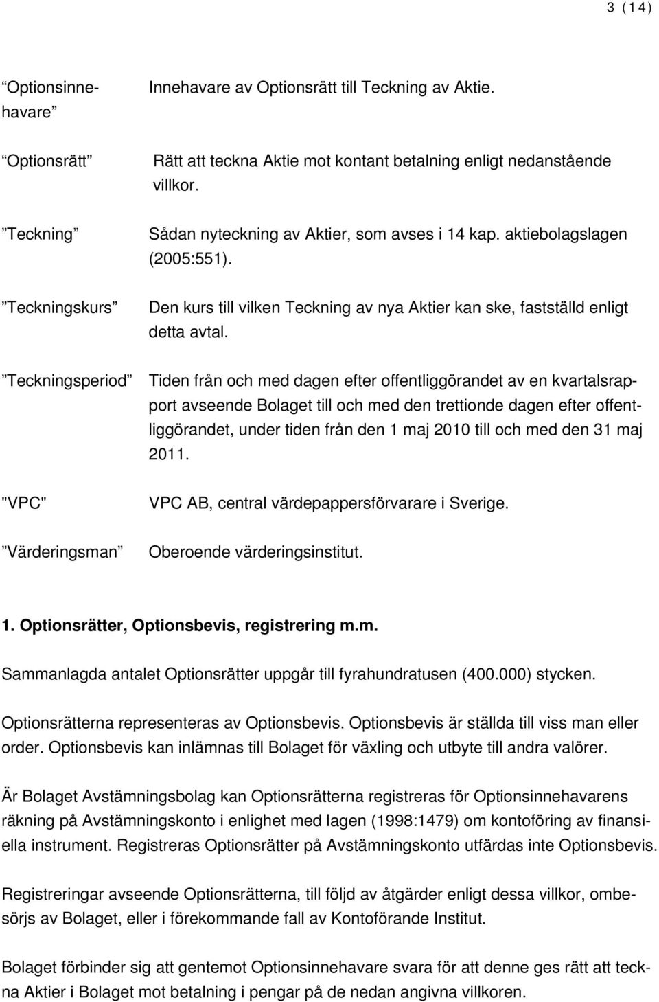 Teckningsperiod Tiden från och med dagen efter offentliggörandet av en kvartalsrapport avseende Bolaget till och med den trettionde dagen efter offentliggörandet, under tiden från den 1 maj 2010 till