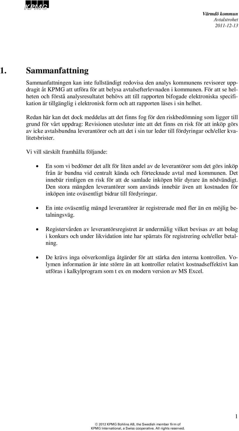 Redan här kan det dock meddelas att det finns fog för den riskbedömning som ligger till grund för vårt uppdrag: Revisionen utesluter inte att det finns en risk för att inköp görs av icke avtalsbundna