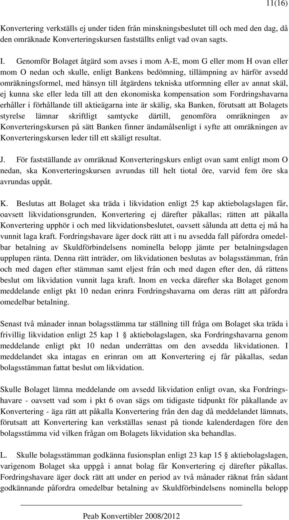 tekniska utformning eller av annat skäl, ej kunna ske eller leda till att den ekonomiska kompensation som Fordringshavarna erhåller i förhållande till aktieägarna inte är skälig, ska Banken,