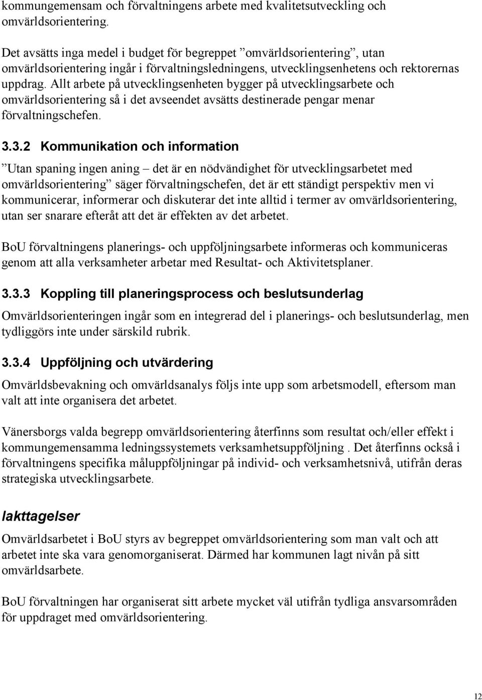 Allt arbete på utvecklingsenheten bygger på utvecklingsarbete och omvärldsorientering så i det avseendet avsätts destinerade pengar menar förvaltningschefen. 3.