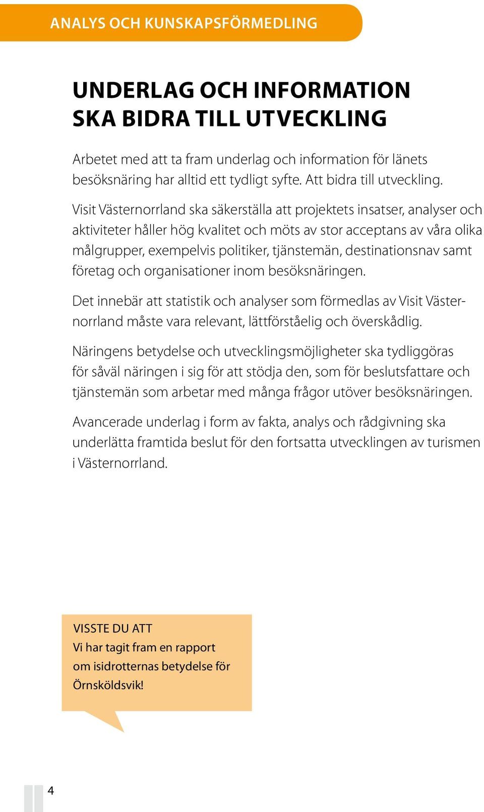 Visit Västernorrland ska säkerställa att projektets insatser, analyser och aktiviteter håller hög kvalitet och möts av stor acceptans av våra olika målgrupper, exempelvis politiker, tjänstemän,