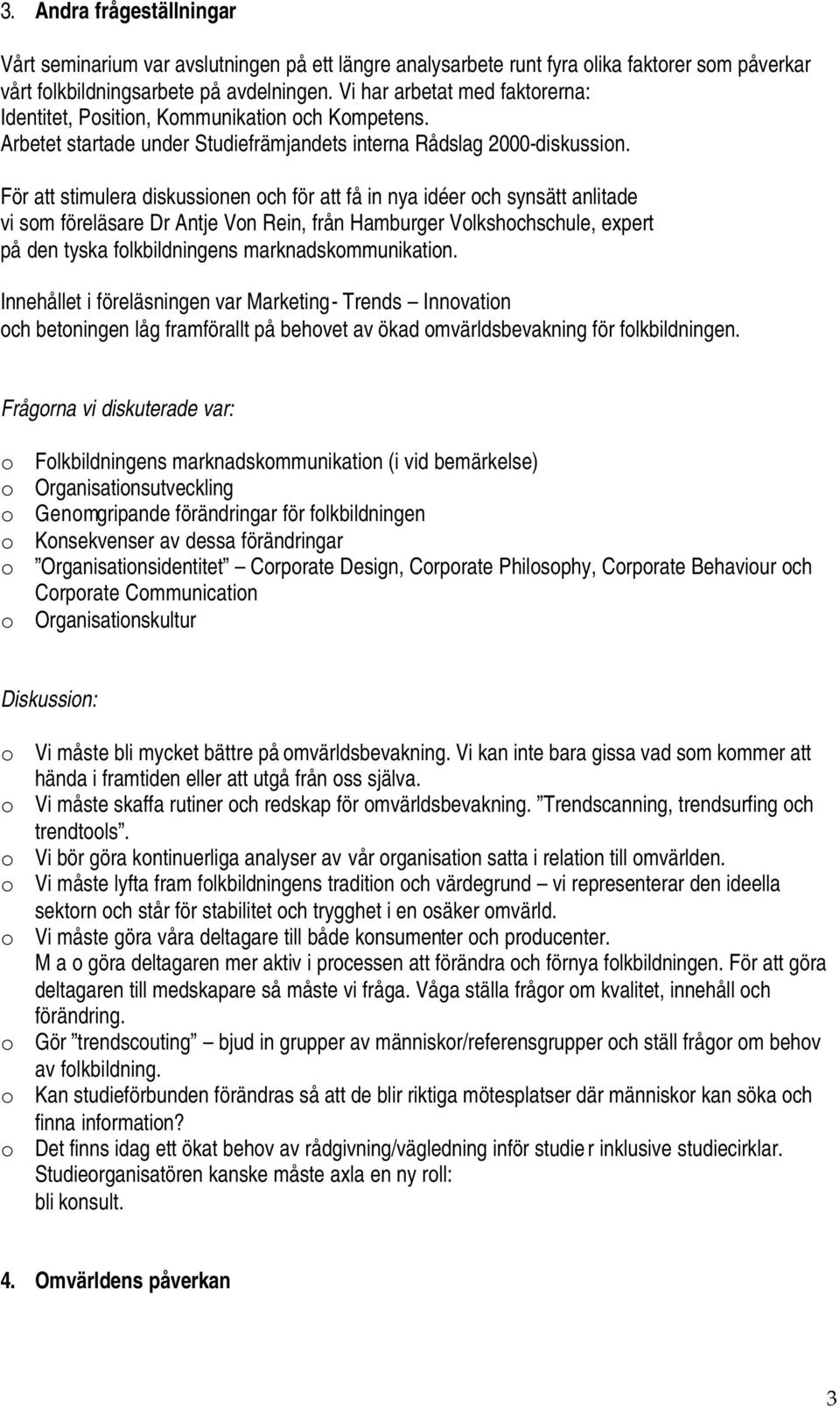 För att stimulera diskussionen och för att få in nya idéer och synsätt anlitade vi som föreläsare Dr Antje Von Rein, från Hamburger Volkshochschule, expert på den tyska folkbildningens