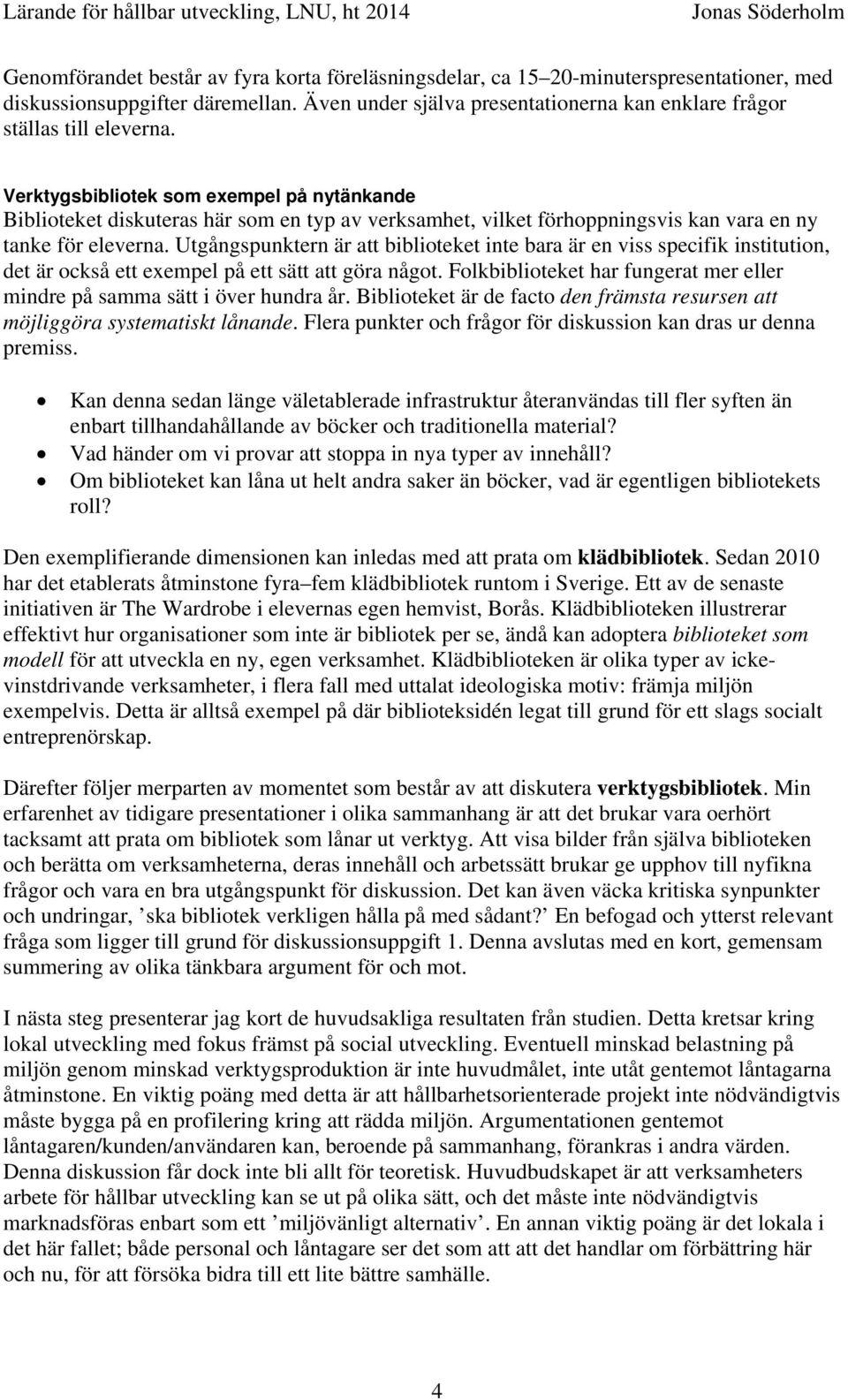 Utgångspunktern är att biblioteket inte bara är en viss specifik institution, det är också ett exempel på ett sätt att göra något.