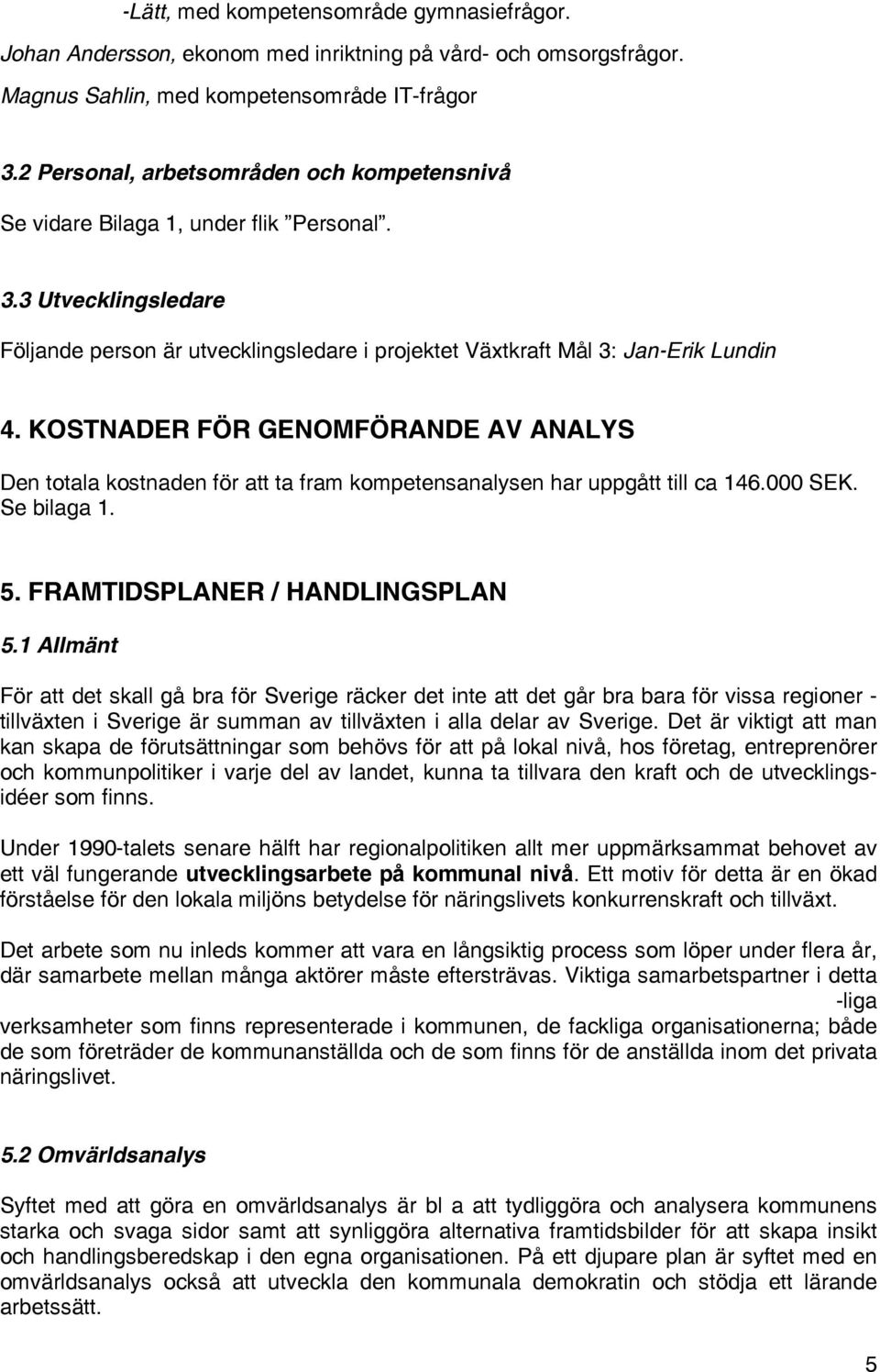 KOSTNADER FÖR GENOMFÖRANDE AV ANALYS Den totala kostnaden för att ta fram kompetensanalysen har uppgått till ca 146.000 SEK. Se bilaga 1. 5. FRAMTIDSPLANER / HANDLINGSPLAN 5.