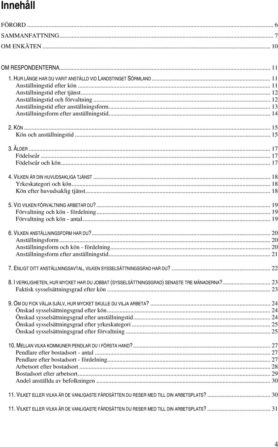 .. 15 Kön och anställningstid... 15 3. ÅLDER... 17 Födelseår... 17 Födelseår och kön... 17 4. VILKEN ÄR DIN HUVUDSAKLIGA TJÄNST... 18 Yrkeskategori och kön... 18 Kön efter huvudsaklig tjänst... 18 5.