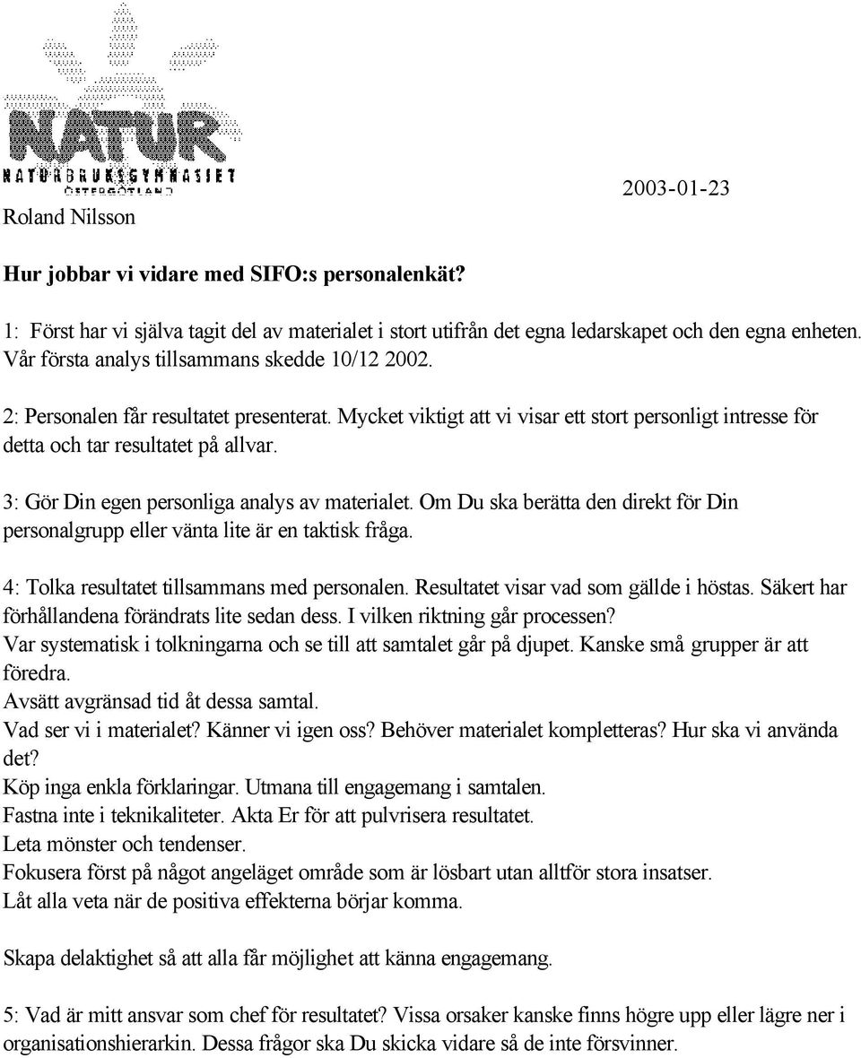 3: Gör Din egen personliga analys av materialet. Om Du ska berätta den direkt för Din personalgrupp eller vänta lite är en taktisk fråga. 4: Tolka resultatet tillsammans med personalen.