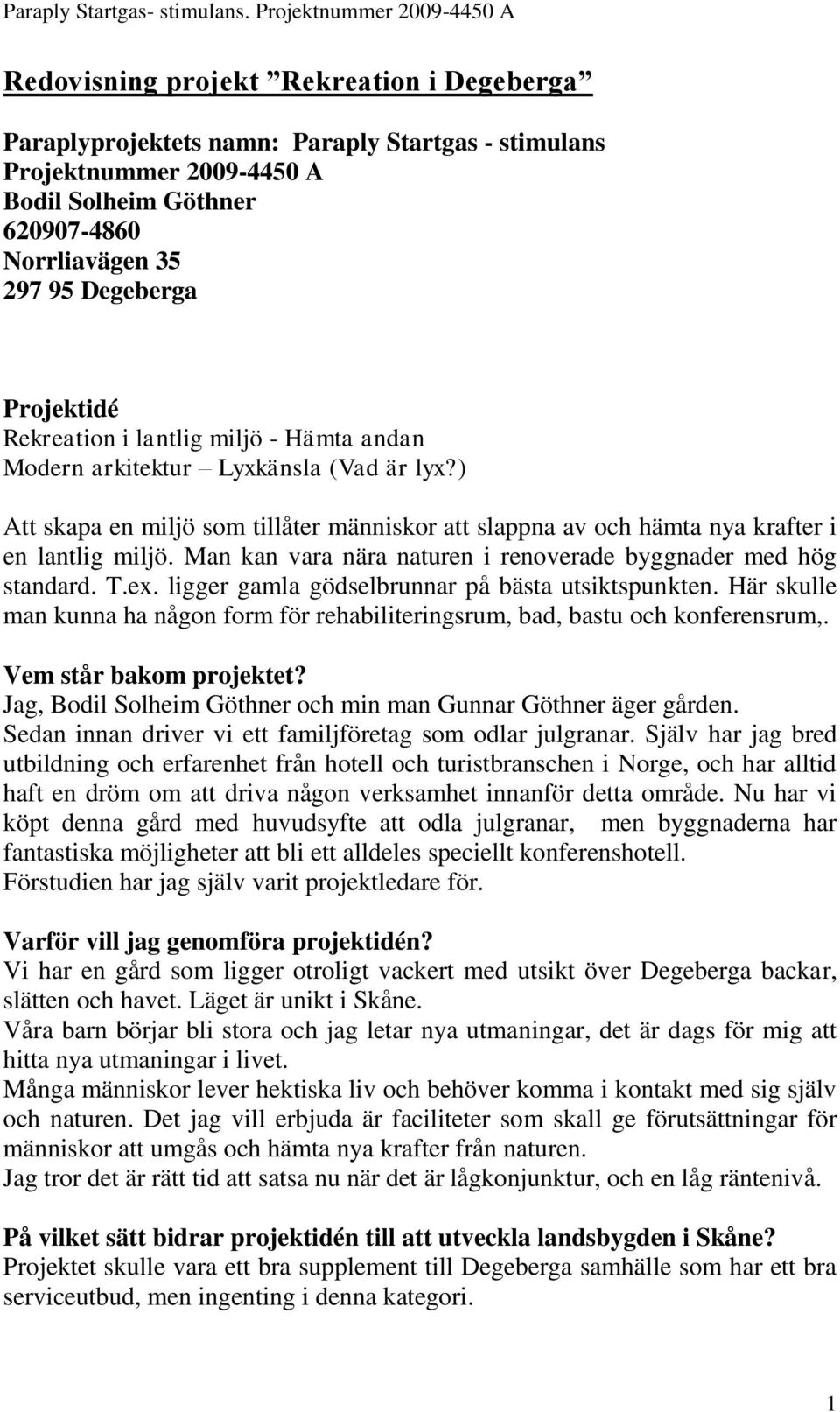 Man kan vara nära naturen i renoverade byggnader med hög standard. T.ex. ligger gamla gödselbrunnar på bästa utsiktspunkten.