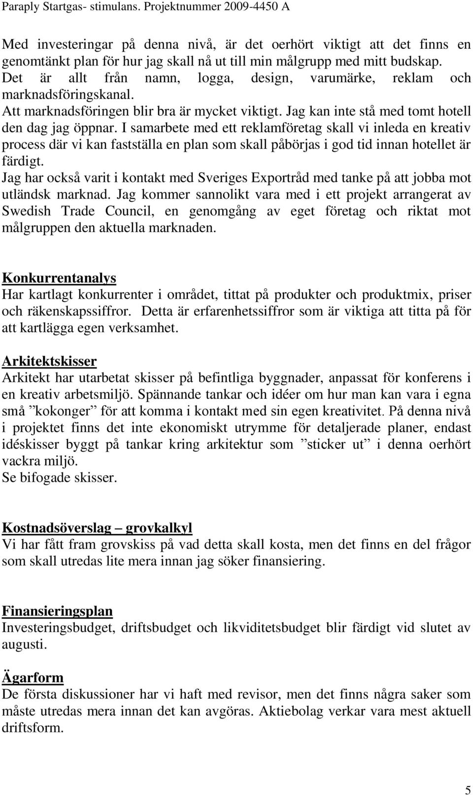 I samarbete med ett reklamföretag skall vi inleda en kreativ process där vi kan fastställa en plan som skall påbörjas i god tid innan hotellet är färdigt.