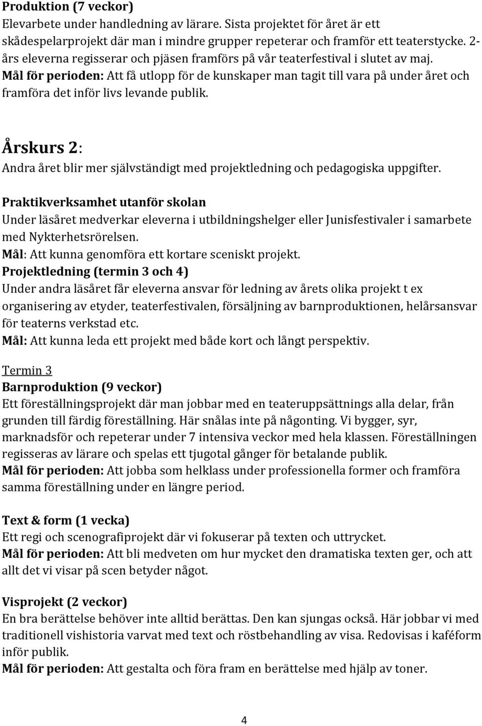 Mål för perioden: Att få utlopp för de kunskaper man tagit till vara på under året och framföra det inför livs levande publik.