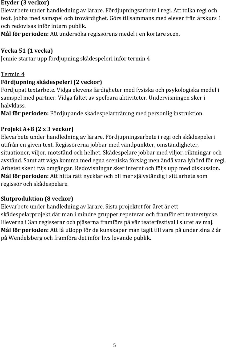 Vecka 51 (1 vecka) Jennie startar upp fördjupning skådespeleri inför termin 4 Termin 4 Fördjupning skådespeleri (2 veckor) Fördjupat textarbete.