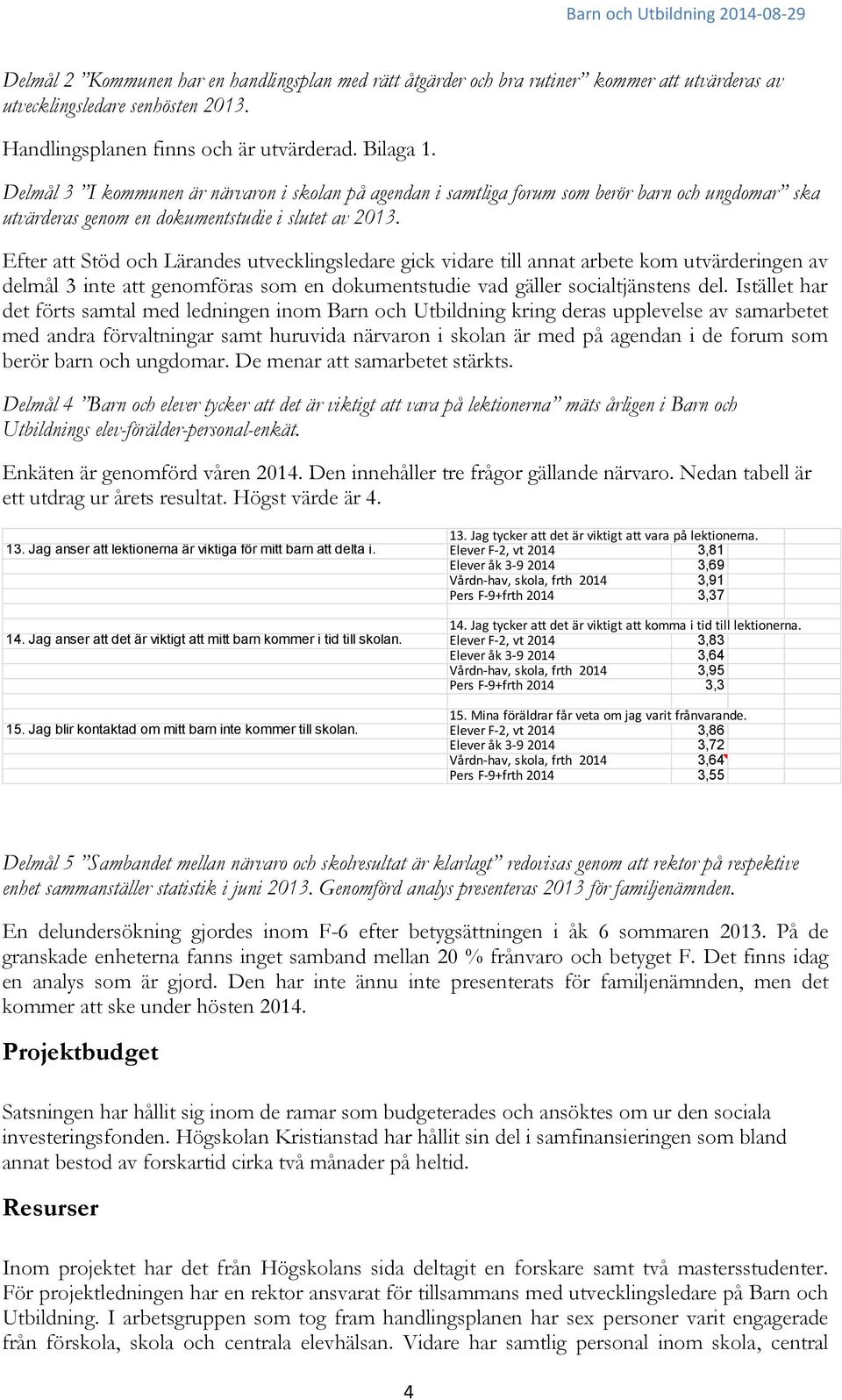 Efter att Stöd och Lärandes utvecklingsledare gick vidare till annat arbete kom utvärderingen av delmål 3 inte att genomföras som en dokumentstudie vad gäller socialtjänstens del.