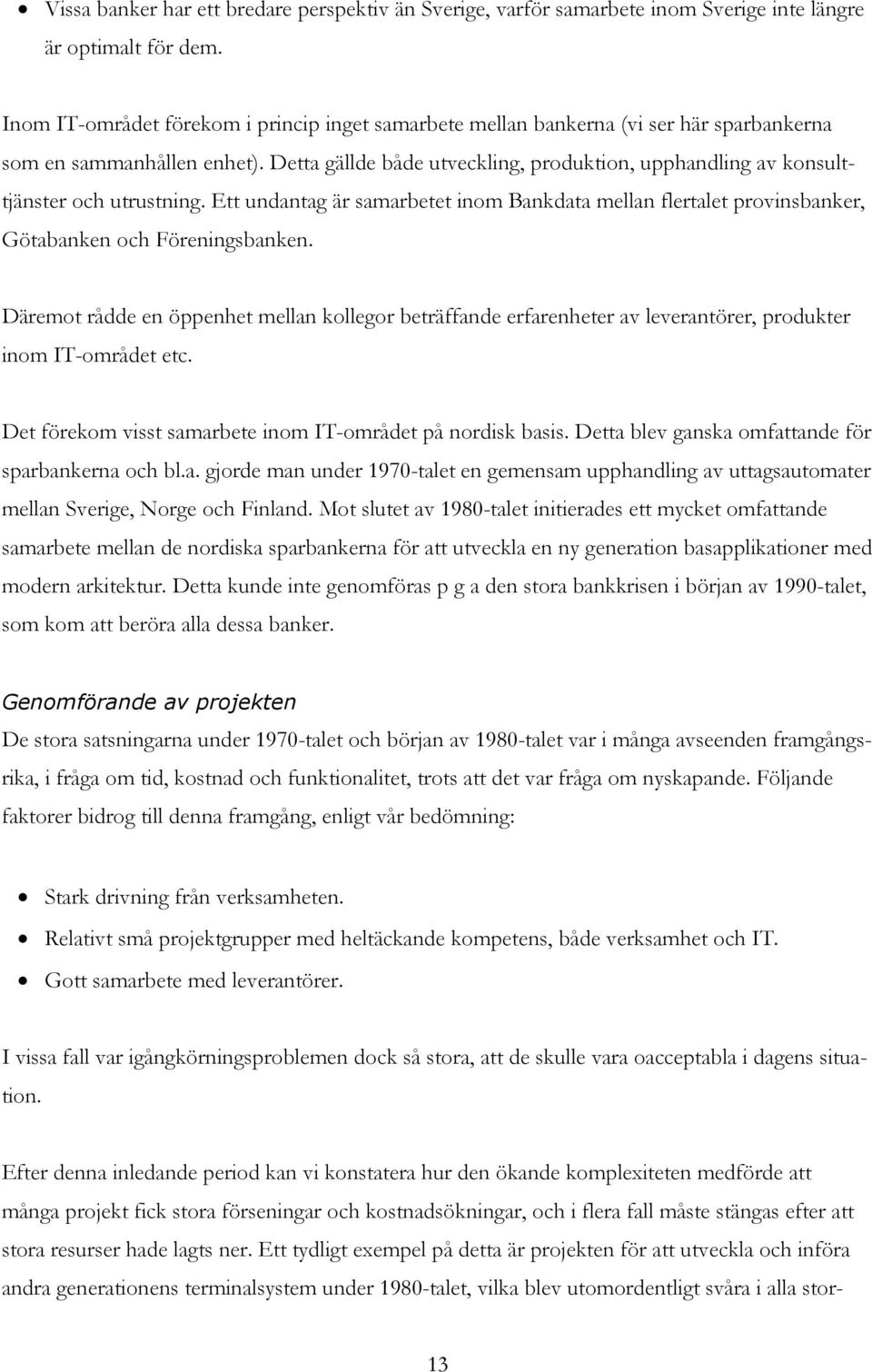 Detta gällde både utveckling, produktion, upphandling av konsulttjänster och utrustning. Ett undantag är samarbetet inom Bankdata mellan flertalet provinsbanker, Götabanken och Föreningsbanken.