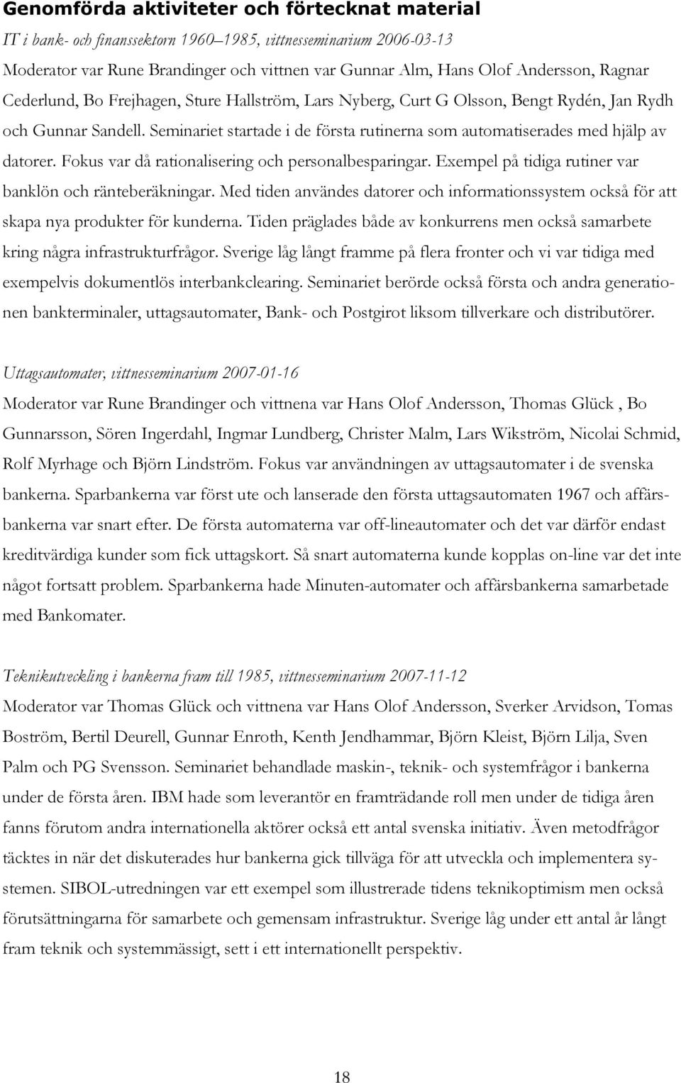 Seminariet startade i de första rutinerna som automatiserades med hjälp av datorer. Fokus var då rationalisering och personalbesparingar. Exempel på tidiga rutiner var banklön och ränteberäkningar.