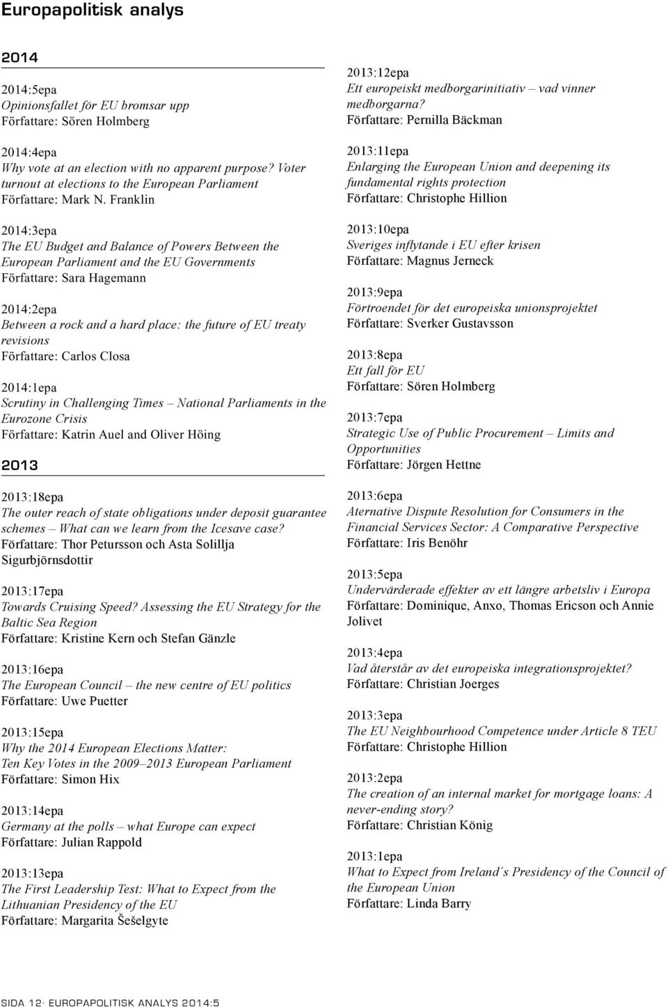 Franklin 2014:3epa The EU Budget and Balance of Powers Between the European Parliament and the EU Governments Författare: Sara Hagemann 2014:2epa Between a rock and a hard place: the future of EU