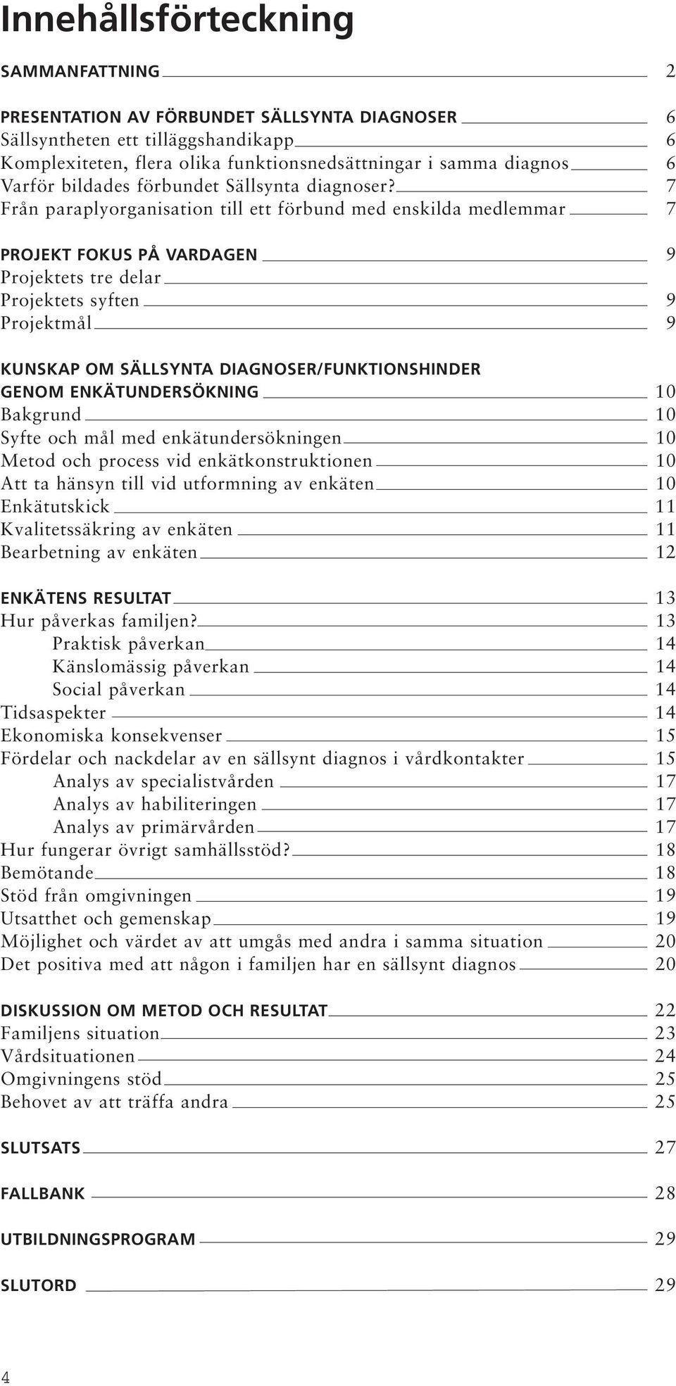 7 Från paraplyorganisation till ett förbund med enskilda medlemmar 7 PROJEKT FOKUS PÅ VARDAGEN 9 Projektets tre delar Projektets syften 9 Projektmål 9 KUNSKAP OM SÄLLSYNTA DIAGNOSER/FUNKTIONSHINDER