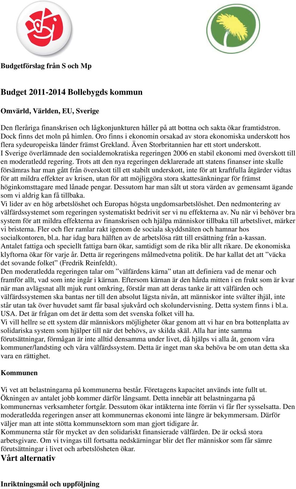 I Sverige överlämnade den socialdemokratiska regeringen 2006 en stabil ekonomi med överskott till en moderatledd regering.