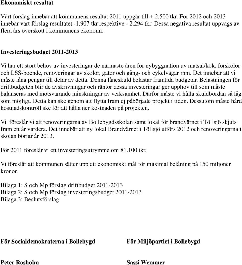 Investeringsbudget 2011-2013 Vi har ett stort behov av investeringar de närmaste åren för nybyggnation av matsal/kök, förskolor och LSS-boende, renoveringar av skolor, gator och gång- och cykelvägar