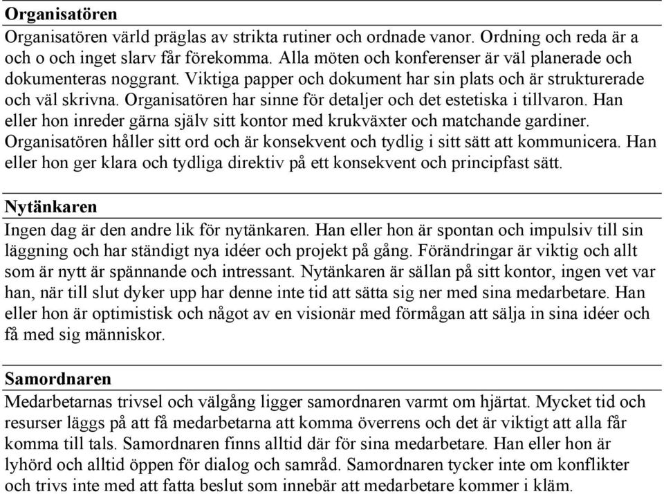 Organisatören har sinne för detaljer och det estetiska i tillvaron. Han eller hon inreder gärna själv sitt kontor med krukväxter och matchande gardiner.