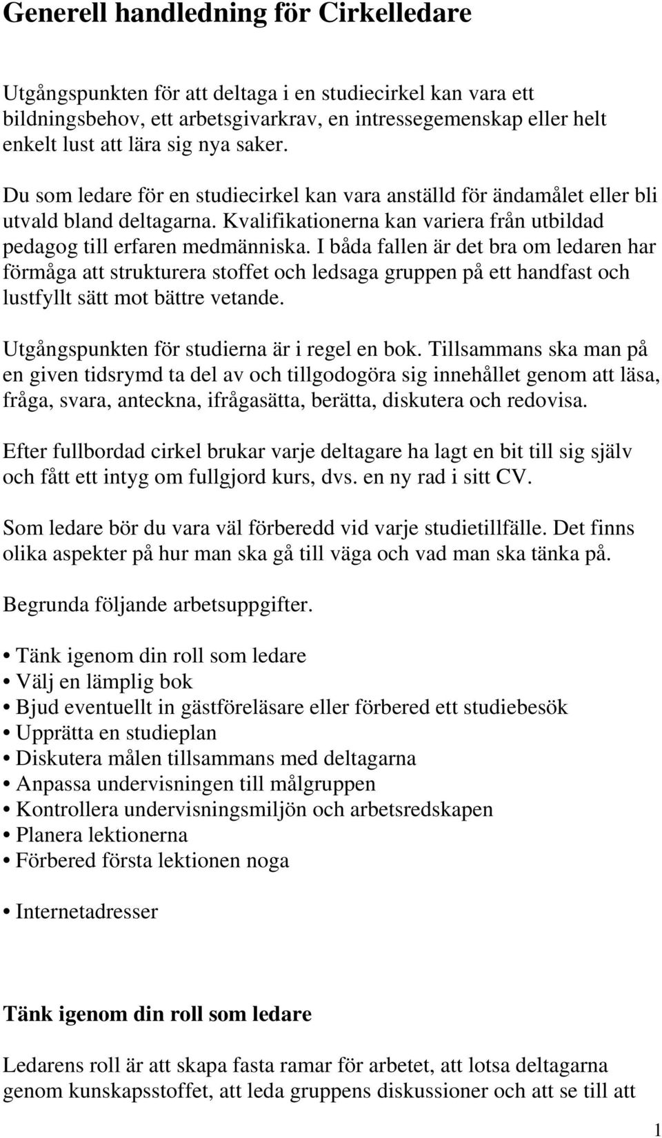 I båda fallen är det bra om ledaren har förmåga att strukturera stoffet och ledsaga gruppen på ett handfast och lustfyllt sätt mot bättre vetande. Utgångspunkten för studierna är i regel en bok.