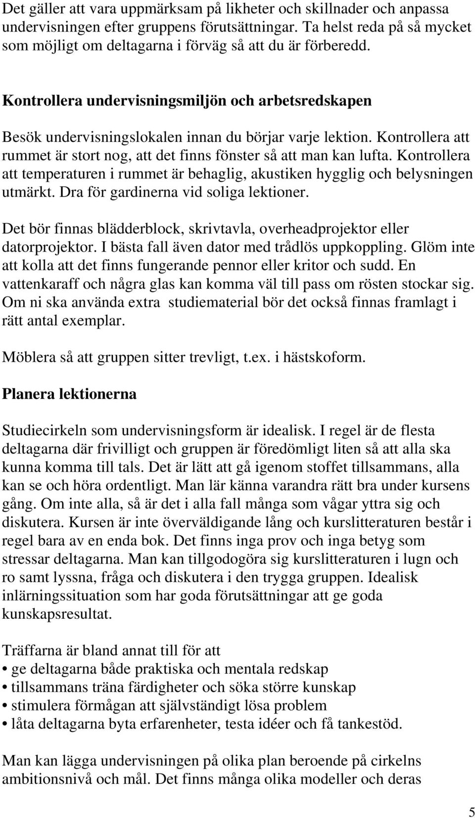 Kontrollera att rummet är stort nog, att det finns fönster så att man kan lufta. Kontrollera att temperaturen i rummet är behaglig, akustiken hygglig och belysningen utmärkt.