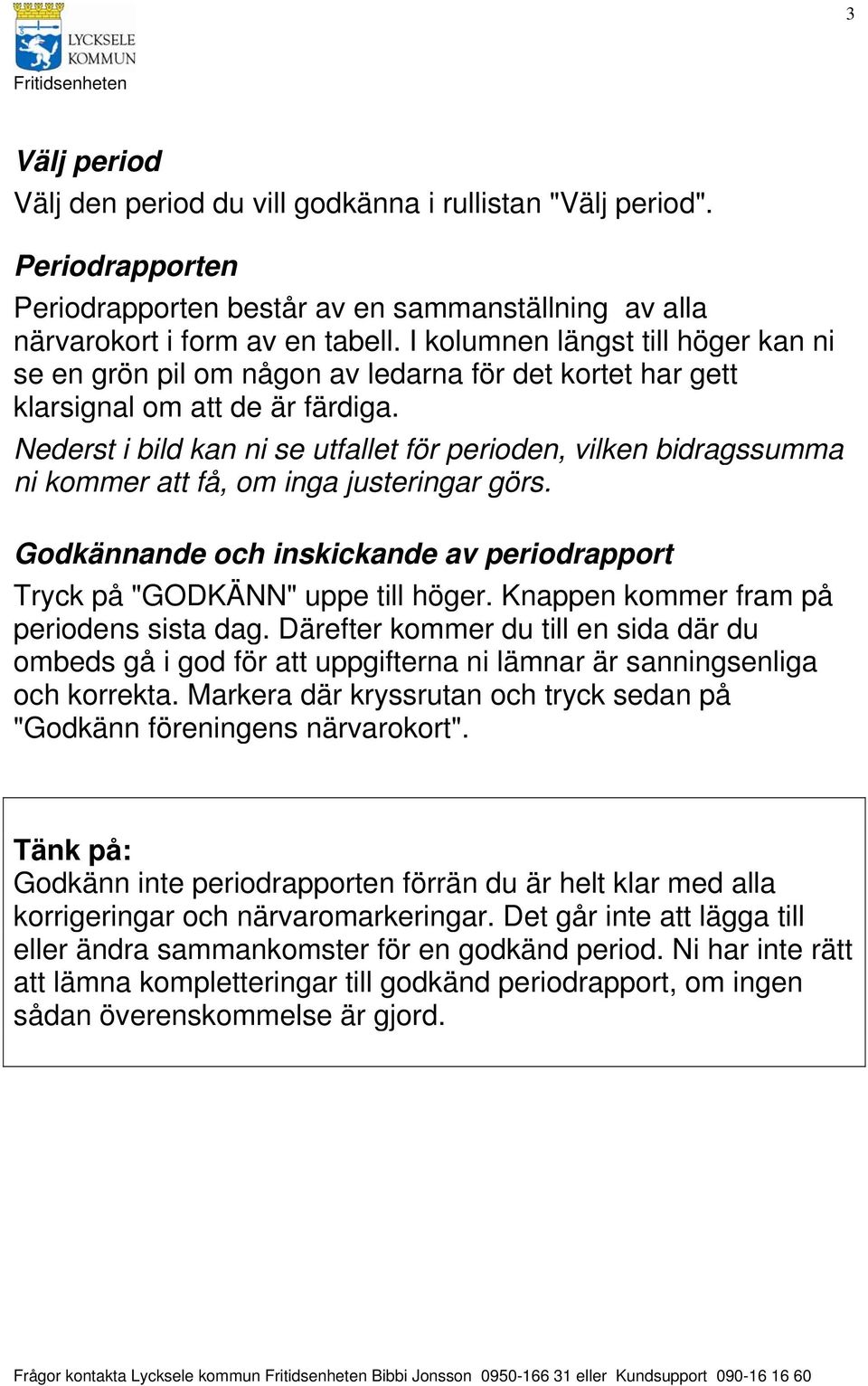 Nederst i bild kan ni se utfallet för perioden, vilken bidragssumma ni kommer att få, om inga justeringar görs. Godkännande och inskickande av periodrapport Tryck på "GODKÄNN" uppe till höger.