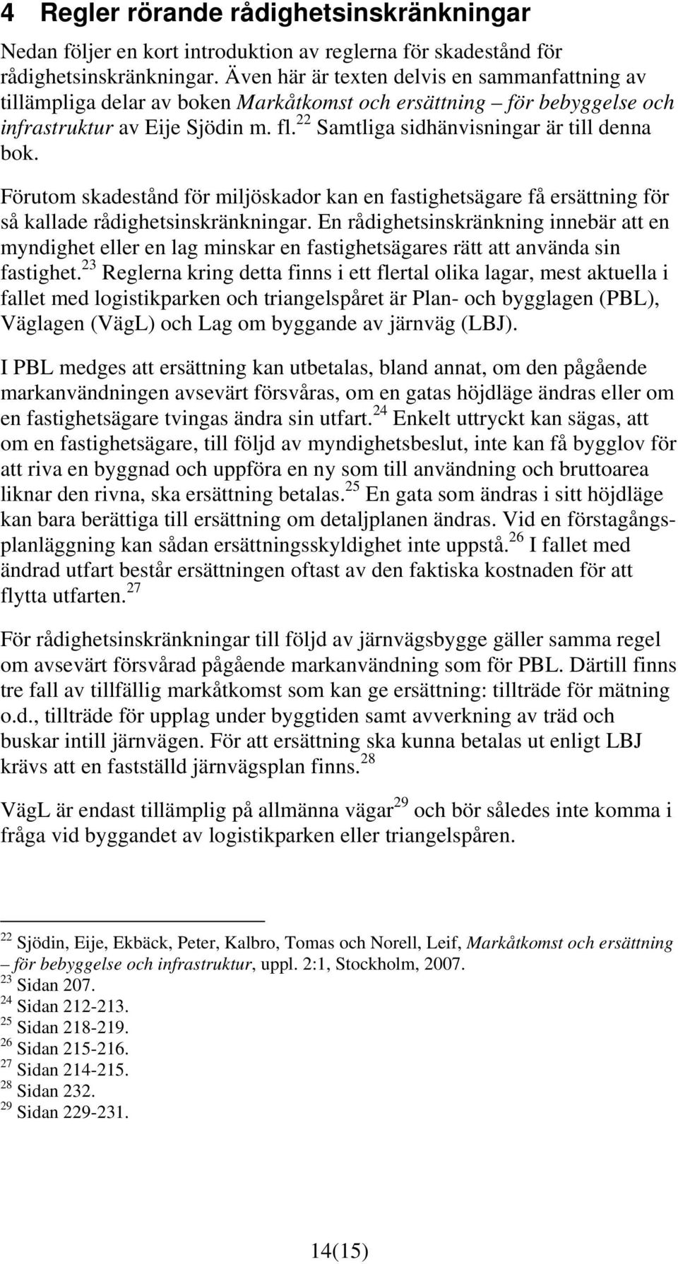 22 Samtliga sidhänvisningar är till denna bok. Förutom skadestånd för miljöskador kan en fastighetsägare få ersättning för så kallade rådighetsinskränkningar.