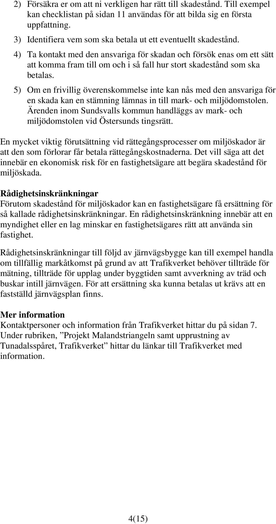 4) Ta kontakt med den ansvariga för skadan och försök enas om ett sätt att komma fram till om och i så fall hur stort skadestånd som ska betalas.