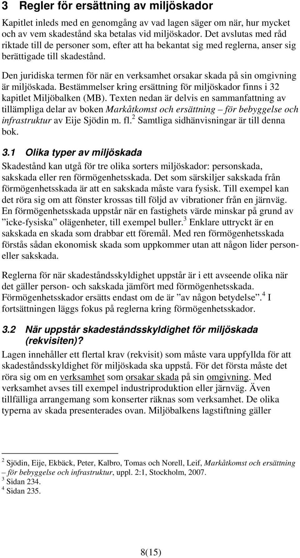 Den juridiska termen för när en verksamhet orsakar skada på sin omgivning är miljöskada. Bestämmelser kring ersättning för miljöskador finns i 32 kapitlet Miljöbalken (MB).