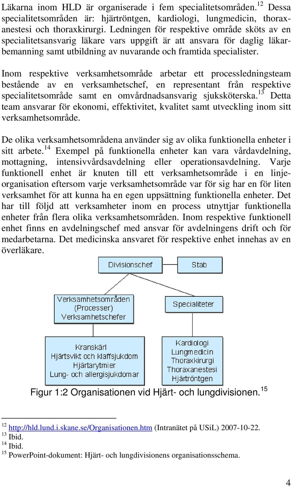 Inom respektive verksamhetsområde arbetar ett processledningsteam bestående av en verksamhetschef, en representant från respektive specialitetsområde samt en omvårdnadsansvarig sjuksköterska.