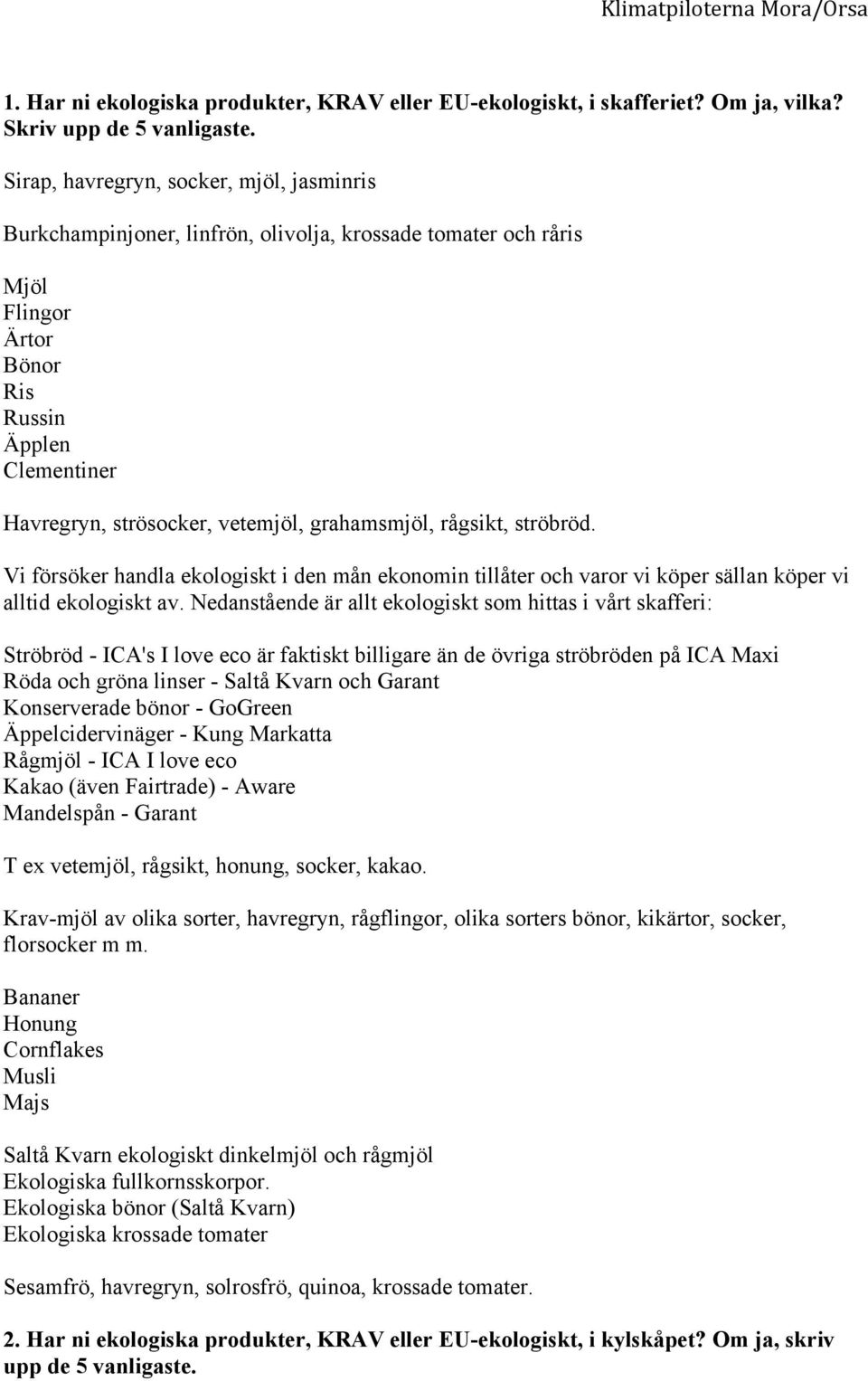 grahamsmjöl, rågsikt, ströbröd. Vi försöker handla ekologiskt i den mån ekonomin tillåter och varor vi köper sällan köper vi alltid ekologiskt av.