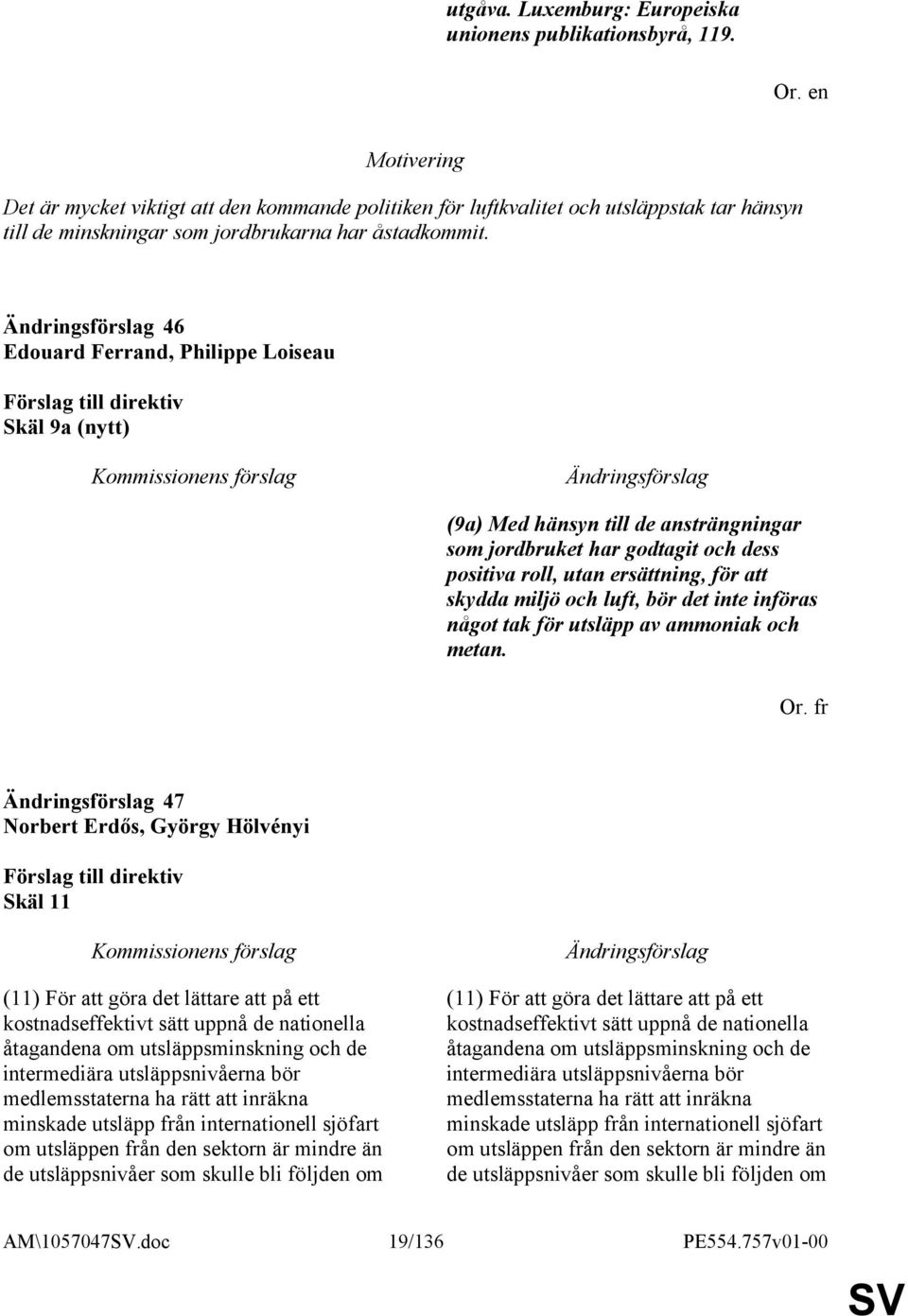 46 Edouard Ferrand, Philippe Loiseau Skäl 9a (nytt) (9a) Med hänsyn till de ansträngningar som jordbruket har godtagit och dess positiva roll, utan ersättning, för att skydda miljö och luft, bör det