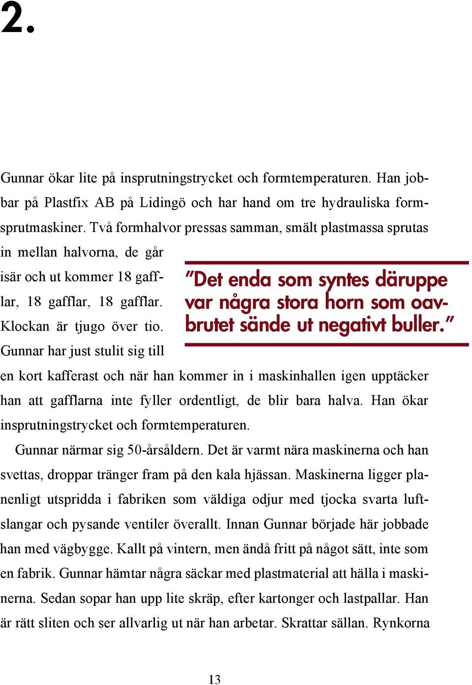 Gunnar har just stulit sig till en kort kafferast och när han kommer in i maskinhallen igen upptäcker han att gafflarna inte fyller ordentligt, de blir bara halva.