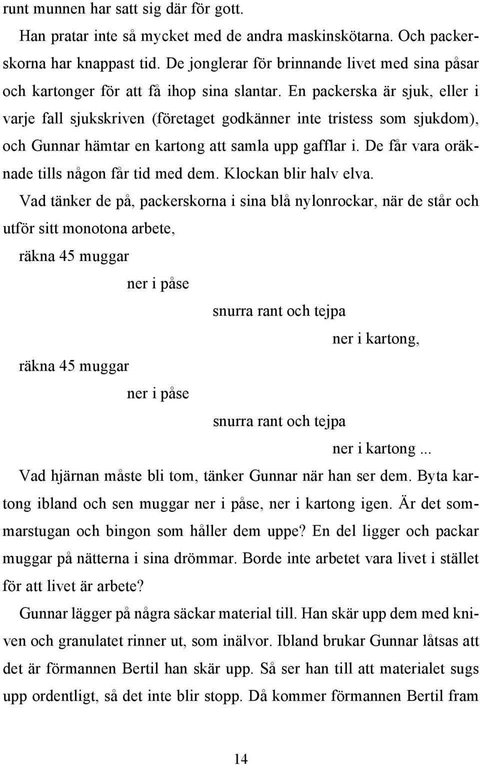 En packerska är sjuk, eller i varje fall sjukskriven (företaget godkänner inte tristess som sjukdom), och Gunnar hämtar en kartong att samla upp gafflar i.