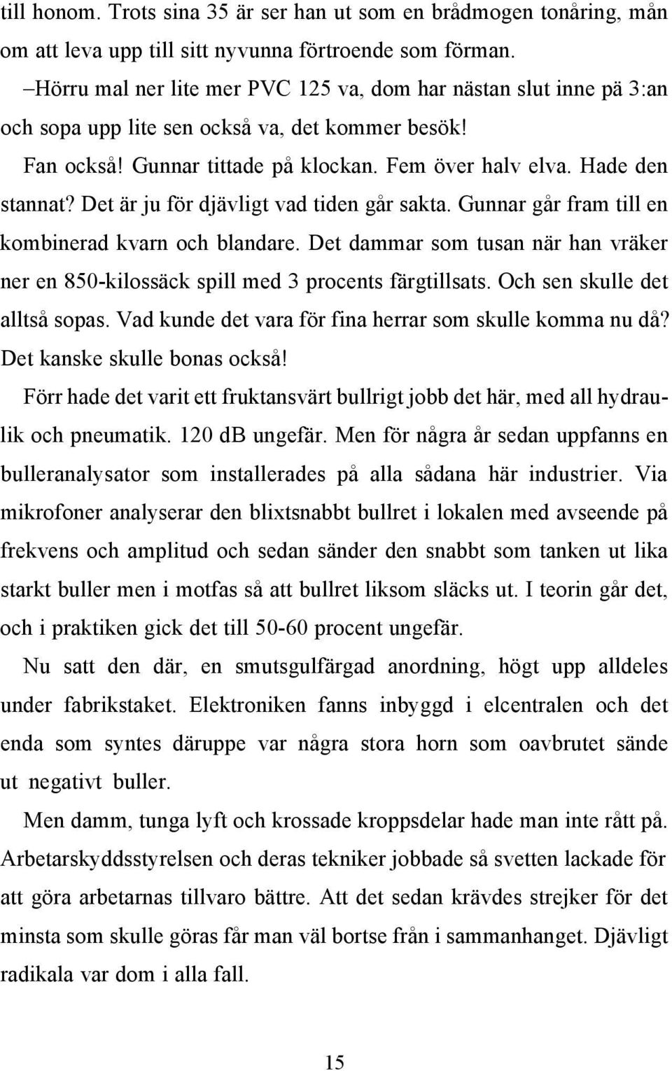 Det är ju för djävligt vad tiden går sakta. Gunnar går fram till en kombinerad kvarn och blandare. Det dammar som tusan när han vräker ner en 850-kilossäck spill med 3 procents färgtillsats.