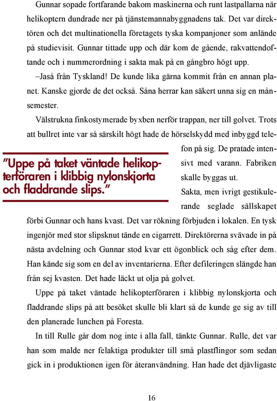 Gunnar tittade upp och där kom de gående, rakvattendoftande och i nummerordning i sakta mak på en gångbro högt upp. Jaså från Tyskland! De kunde lika gärna kommit från en annan planet.