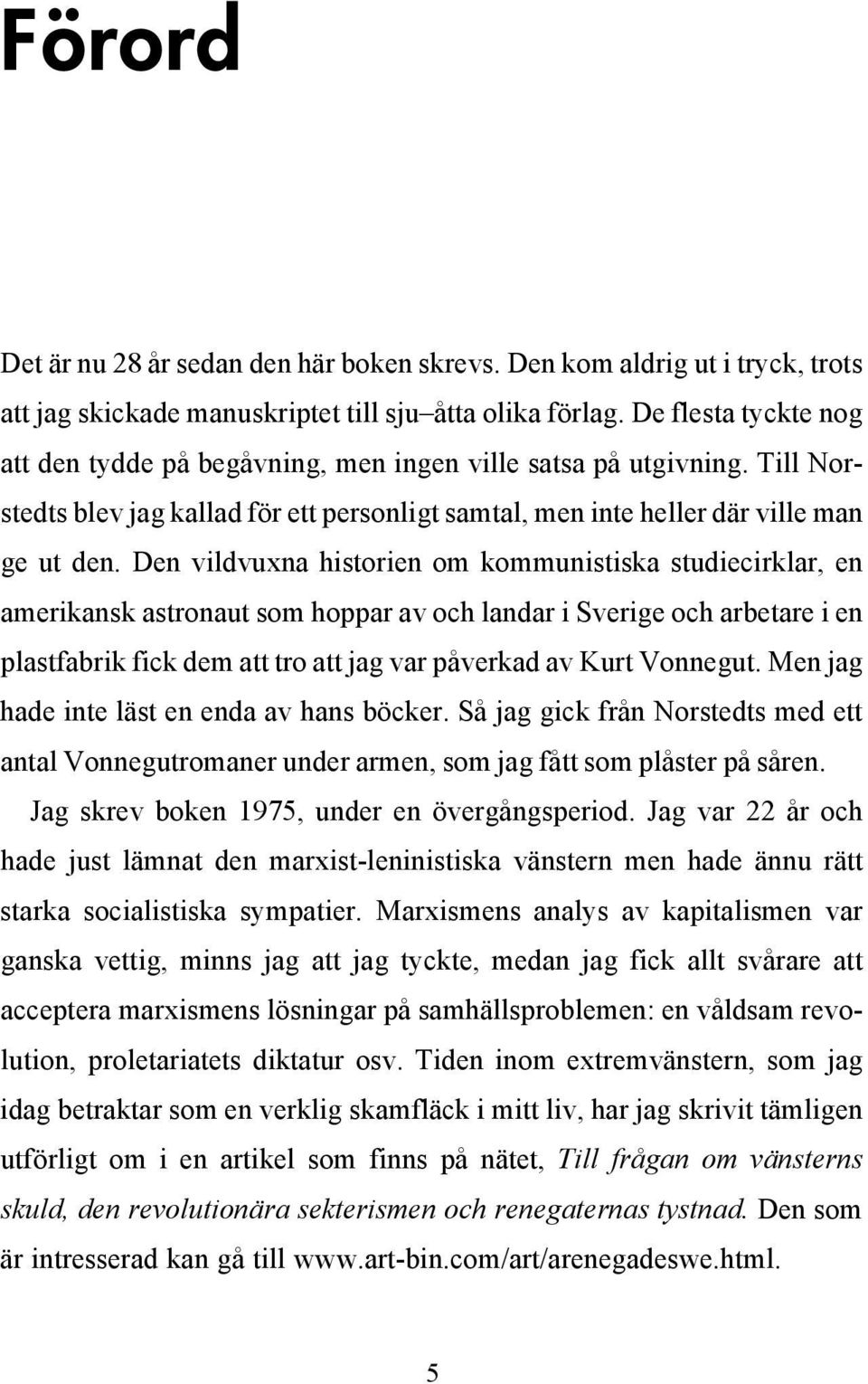 Den vildvuxna historien om kommunistiska studiecirklar, en amerikansk astronaut som hoppar av och landar i Sverige och arbetare i en plastfabrik fick dem att tro att jag var påverkad av Kurt Vonnegut.