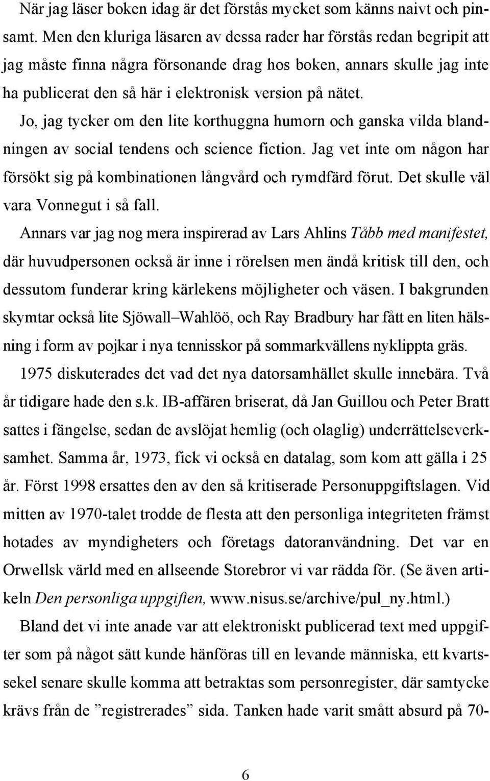 Jo, jag tycker om den lite korthuggna humorn och ganska vilda blandningen av social tendens och science fiction. Jag vet inte om någon har försökt sig på kombinationen långvård och rymdfärd förut.