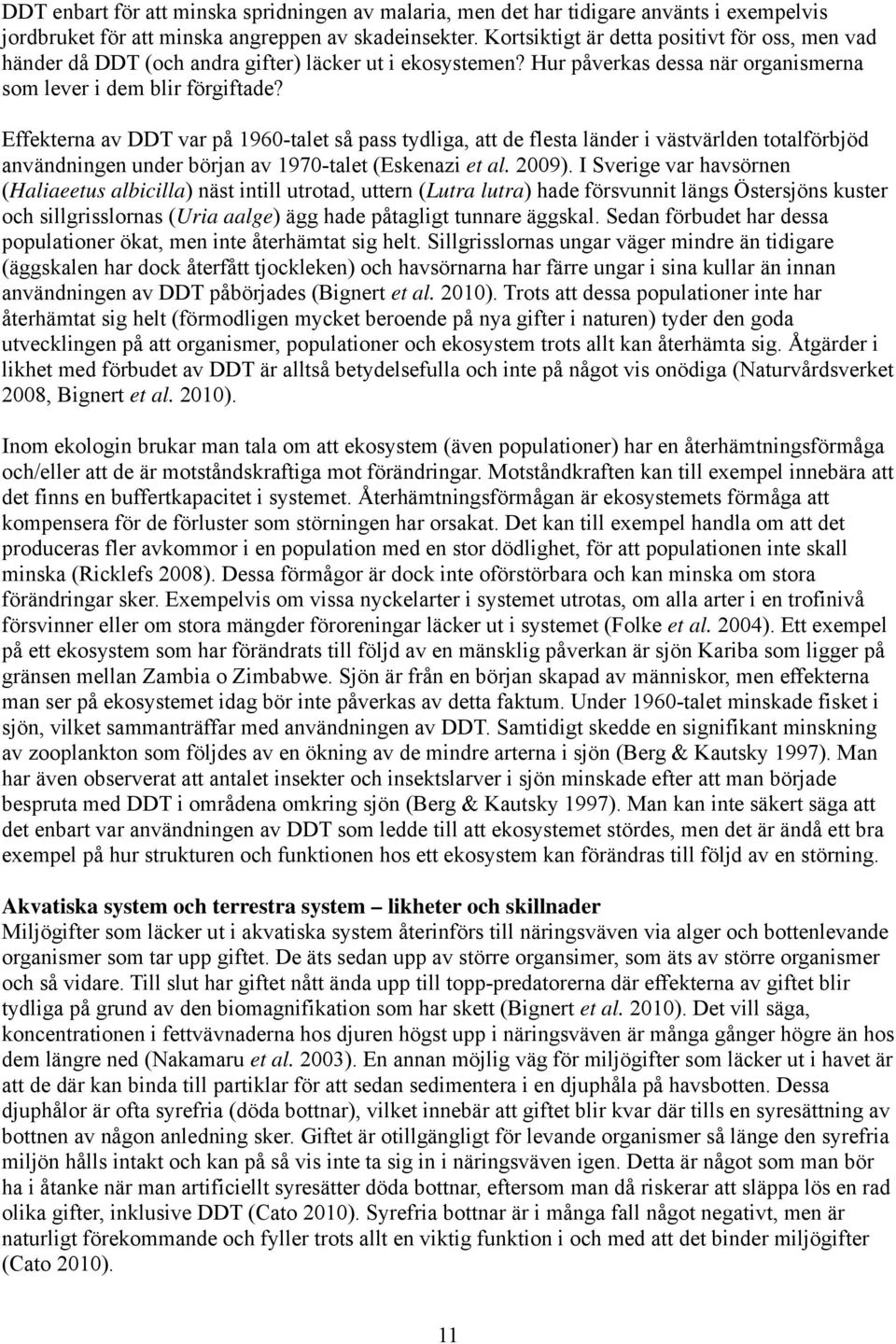 Effekterna av DDT var på 1960-talet så pass tydliga, att de flesta länder i västvärlden totalförbjöd användningen under början av 1970-talet (Eskenazi et al. 2009).