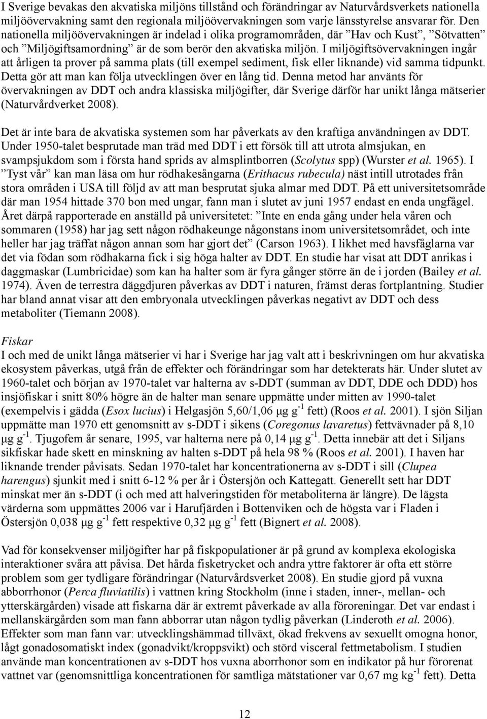 I miljögiftsövervakningen ingår att årligen ta prover på samma plats (till exempel sediment, fisk eller liknande) vid samma tidpunkt. Detta gör att man kan följa utvecklingen över en lång tid.