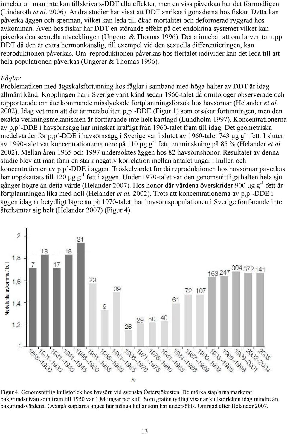 Även hos fiskar har DDT en störande effekt på det endokrina systemet vilket kan påverka den sexuella utvecklingen (Ungerer & Thomas 1996).