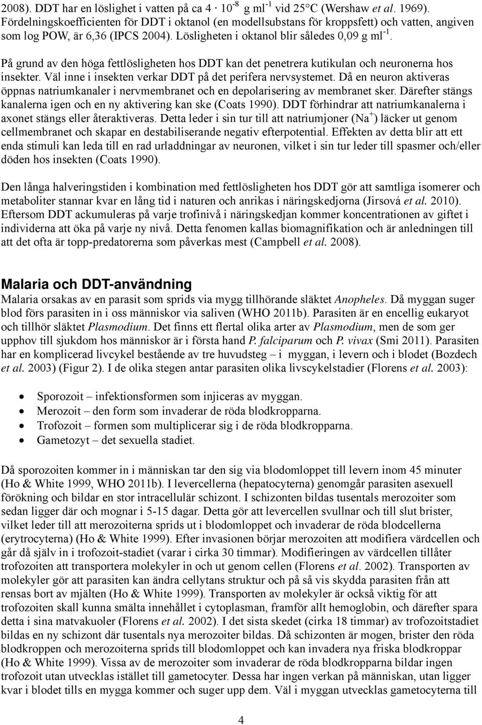 På grund av den höga fettlösligheten hos DDT kan det penetrera kutikulan och neuronerna hos insekter. Väl inne i insekten verkar DDT på det perifera nervsystemet.